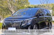 传祺m8商务车2021款怎么样,传祺m8商务车测评