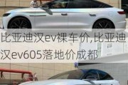 比亚迪汉ev裸车价,比亚迪汉ev605落地价成都