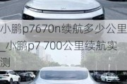 小鹏p7670n续航多少公里_小鹏p7 700公里续航实测