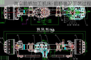 汽车前桥加工机床-前桥装配工艺过程