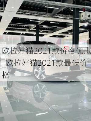 欧拉好猫2021款价格优惠_欧拉好猫2021款最低价格