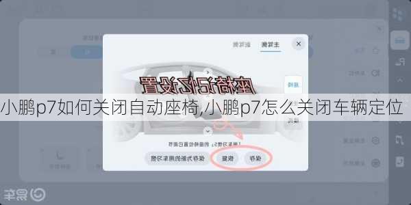 小鹏p7如何关闭自动座椅,小鹏p7怎么关闭车辆定位