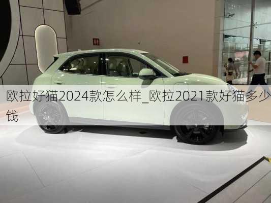 欧拉好猫2024款怎么样_欧拉2021款好猫多少钱