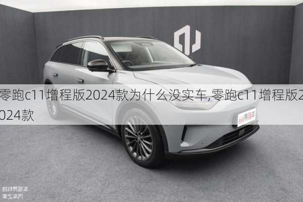 零跑c11增程版2024款为什么没实车,零跑c11增程版2024款