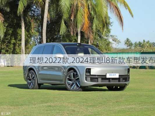 理想2022款,2024理想l8新款车型发布