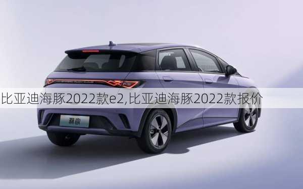 比亚迪海豚2022款e2,比亚迪海豚2022款报价