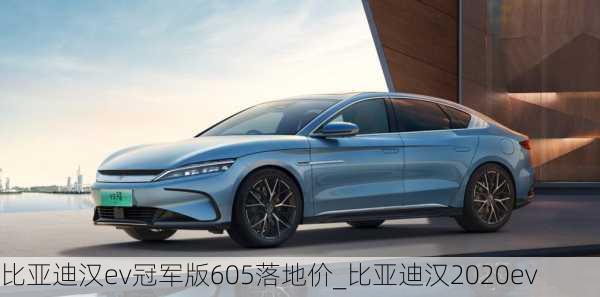 比亚迪汉ev冠军版605落地价_比亚迪汉2020ev