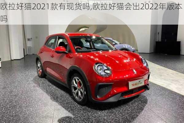 欧拉好猫2021款有现货吗,欧拉好猫会出2022年版本吗