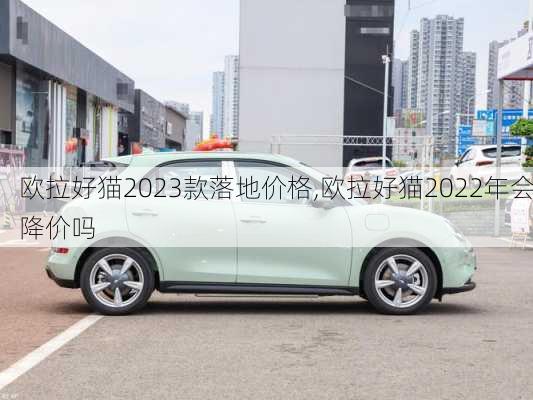 欧拉好猫2023款落地价格,欧拉好猫2022年会降价吗