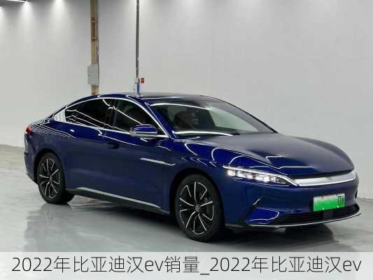 2022年比亚迪汉ev销量_2022年比亚迪汉ev