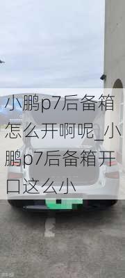 小鹏p7后备箱怎么开啊呢_小鹏p7后备箱开口这么小