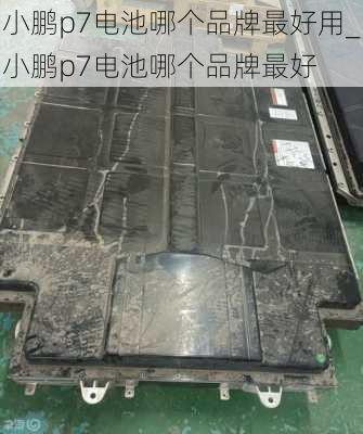 小鹏p7电池哪个品牌最好用_小鹏p7电池哪个品牌最好