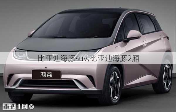 比亚迪海豚suv,比亚迪海豚2厢