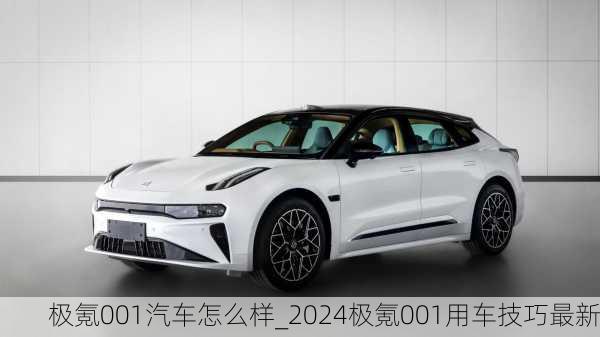 极氪001汽车怎么样_2024极氪001用车技巧最新