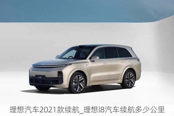 理想汽车2021款续航_理想l8汽车续航多少公里