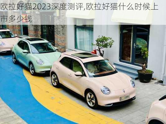 欧拉好猫2023深度测评,欧拉好猫什么时候上市多少钱