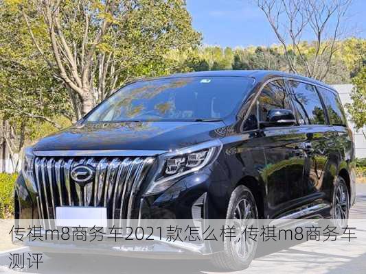 传祺m8商务车2021款怎么样,传祺m8商务车测评