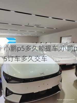 小鹏p5多久能提车,小鹏p5订车多久交车