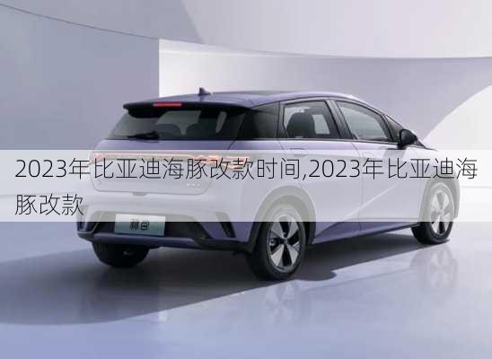 2023年比亚迪海豚改款时间,2023年比亚迪海豚改款