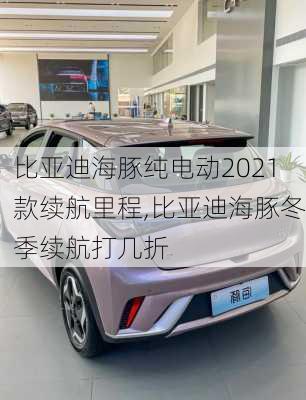 比亚迪海豚纯电动2021款续航里程,比亚迪海豚冬季续航打几折