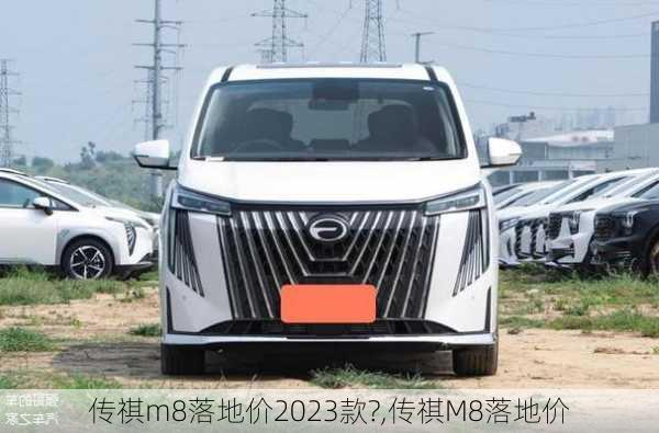 传祺m8落地价2023款?,传祺M8落地价