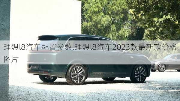 理想l8汽车配置参数,理想l8汽车2023款最新款价格图片