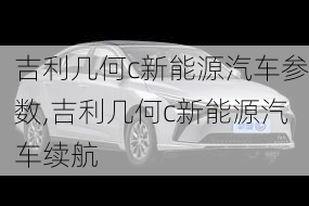 吉利几何c新能源汽车参数,吉利几何c新能源汽车续航