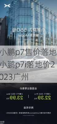 小鹏p7售价落地,小鹏p7i落地价2023广州