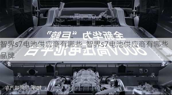 智界s7电池供应商有哪些_智界s7电池供应商有哪些品牌