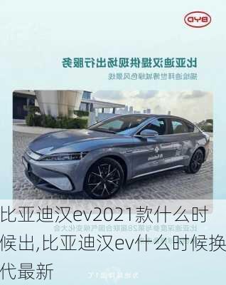 比亚迪汉ev2021款什么时候出,比亚迪汉ev什么时候换代最新