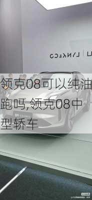 领克08可以纯油跑吗,领克08中型轿车