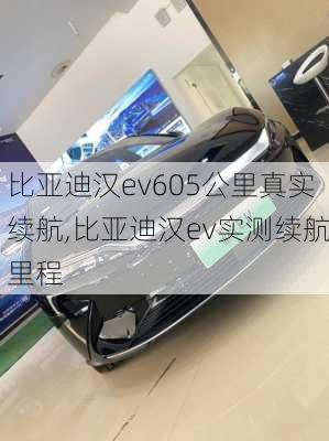 比亚迪汉ev605公里真实续航,比亚迪汉ev实测续航里程