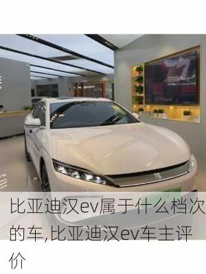 比亚迪汉ev属于什么档次的车,比亚迪汉ev车主评价