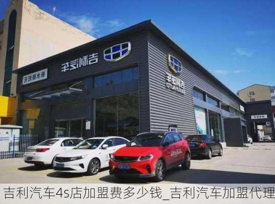 吉利汽车4s店加盟费多少钱_吉利汽车加盟代理