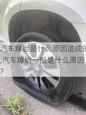 汽车爆胎是什么原因造成的,汽车爆胎一般是什么原因?