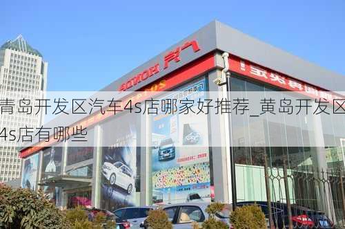 青岛开发区汽车4s店哪家好推荐_黄岛开发区4s店有哪些