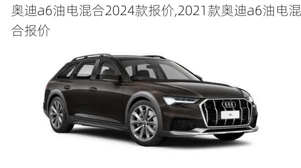 奥迪a6油电混合2024款报价,2021款奥迪a6油电混合报价