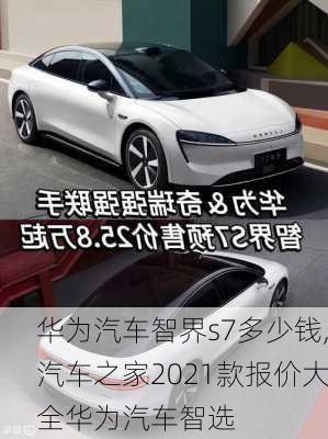 华为汽车智界s7多少钱,汽车之家2021款报价大全华为汽车智选