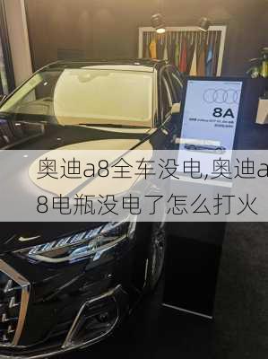 奥迪a8全车没电,奥迪a8电瓶没电了怎么打火