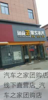 汽车之家团购店线下直营店_汽车之家团购店