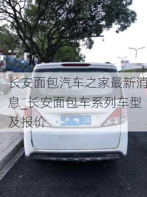 长安面包汽车之家最新消息_长安面包车系列车型及报价