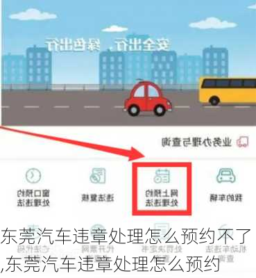 东莞汽车违章处理怎么预约不了,东莞汽车违章处理怎么预约