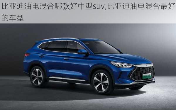 比亚迪油电混合哪款好中型suv,比亚迪油电混合最好的车型