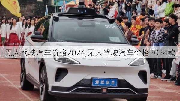 无人驾驶汽车价格2024,无人驾驶汽车价格2024款