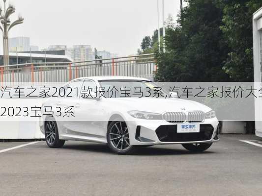 汽车之家2021款报价宝马3系,汽车之家报价大全2023宝马3系