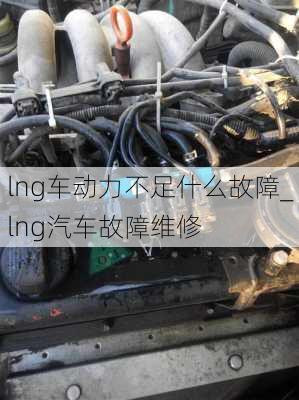 lng车动力不足什么故障_lng汽车故障维修