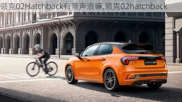 领克02Hatchback有带声浪嘛,领克02hatchback