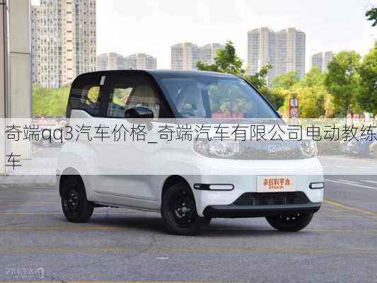 奇端qq3汽车价格_奇端汽车有限公司电动教练车