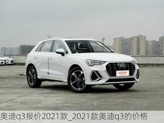 奥迪q3报价2021款_2021款奥迪q3的价格