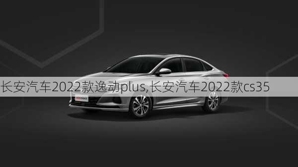 长安汽车2022款逸动plus,长安汽车2022款cs35